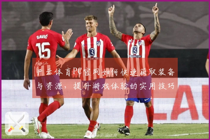 开云体育PC官网如何快速获取装备与资源，提升游戏体验的实用技巧