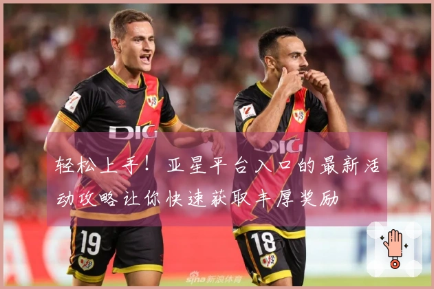 轻松上手！亚星平台入口的最新活动攻略让你快速获取丰厚奖励