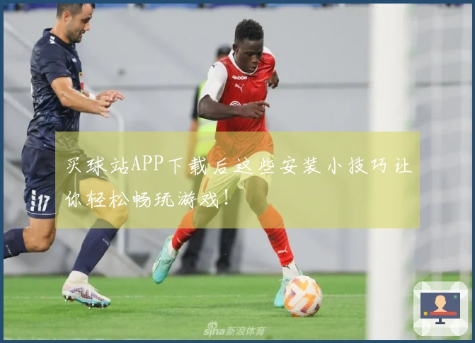 买球站APP下载后这些安装小技巧让你轻松畅玩游戏！